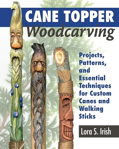Cane Topper Woodcarving: Projects, Patterns, and Essential Techniques for Custom Canes and Walking Sticks (Fox Chapel Publishing) Step-by-Step Instructions & Expert Stickmaking Advice from Lora Irish