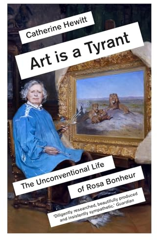 Art is a Tyrant: The Unconventional Life of Rosa Bonheur