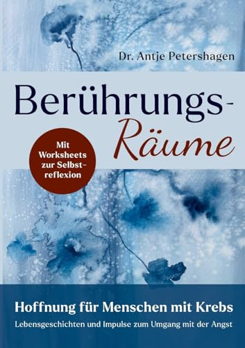 Berührungsräume - Hoffnung für Menschen mit Krebs: Lebensgeschichten und Impulse zum Umgang mit der Angst bei Diagnose Krebs, mit Worksheets mit Übungen zur Selbstreflexion