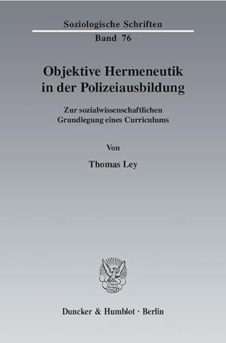 Objektive Hermeneutik in der Polizeiausbildung.: Zur sozialwissenschaftlichen Grundlegung eines Curriculums. (Soziologische Schriften)