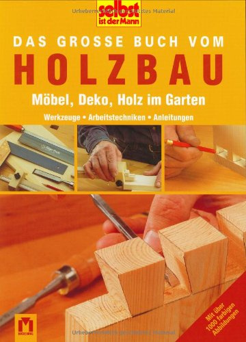 Das große Buch vom Holzbau: Möbel, Deko, Holz im Garten: Möbel, Deko, Holz im Garten. Werkstoffe, Arbeitstechniken, Anleitungen