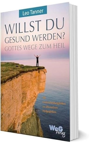 Willst du gesund werden?: Gottes Wege zum Heil Mit Unterscheidungshilfen zu alternativen Heilpraktiken