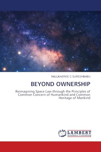 BEYOND OWNERSHIP: Reimagining Space Law through the Principles of Common Concern of Humankind and Common Heritage of Mankind