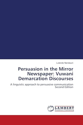 Persuasion in the Mirror Newspaper: Vuwani Demarcation Discourses: A linguistic approach to persuasive communication Second Edition