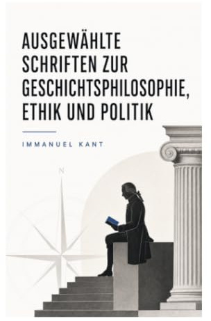 Ausgewählte Schriften zur Geschichtsphilosophie, Ethik und Politik: Vernunft, Freiheit und moralisches Gesetz in Aufklärung und Republikanismus