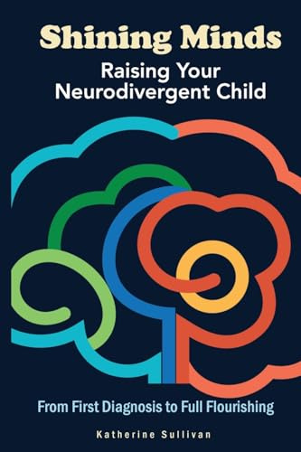 Shining Minds: Raising Your Neurodivergent Child. From First Diagnosis to Full Flourishing