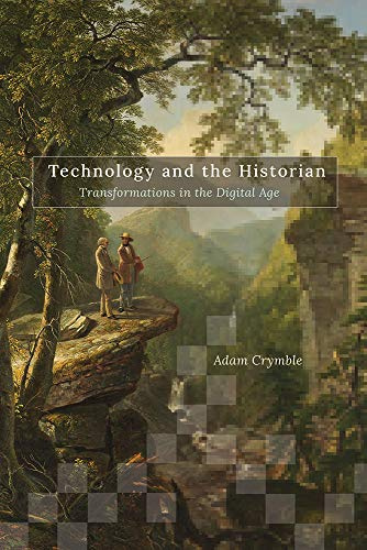 Technology and the Historian: Transformations in the Digital Age (Topics in the Digital Humanities) (Volume 1)