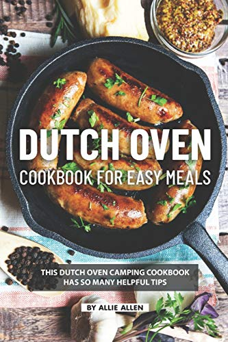 Dutch Oven Cookbook for Easy Meals: This Dutch Oven Camping Cookbook Has So Many Helpful Tips