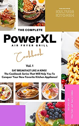 The Complete Power XL Air Fryer Grill Cookbook: Eat Breakfast Like a King! Vol.1 (Air Fryer Cookbook)