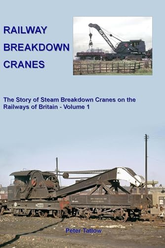 Railway Breakdown Cranes: The Story of Steam Breakdown Cranes on the Railways of Britain