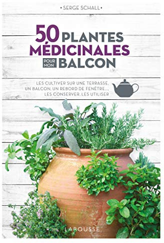 50 plantes médicinales pour mon balcon: Les cultiver sur une terrasse, un balcon, un rebord de fenêtre... les conserver, les utiliser