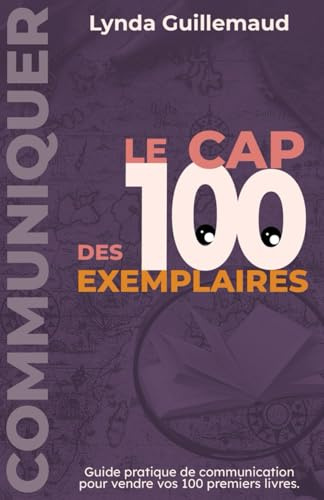 Le Cap des 100 Exemplaires: Guide pratique de communication pour vendre vos 100 premiers livres