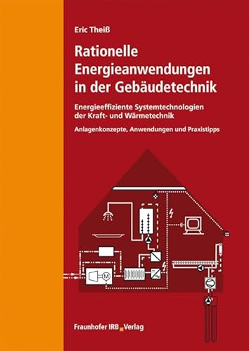 Rationelle Energieanwendungen in der Gebäudetechnik. Energieeffiziente Systemtechnologien der Kraft- und Wärmetechnik: Anlagenkonzepte, Anwendungen, Praxistipps