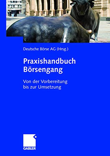 Praxishandbuch Börsengang: Von der Vorbereitung bis zur Umsetzung: Von der Vorbereitung bis zur Umsetzung. Hrsg.: Deutsche Börse AG