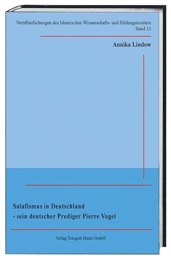 Salafismus in Deutschland-sein deutscher Prediger Pierre Vogel (Veröffentlichungen des Islamischen Wissenschafts- und Bildungsinstituts)