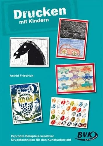 Drucken mit Kindern: Druckwerkstatt: Erprobte Beispiele kreativer Drucktechniken für den Kunstunterricht