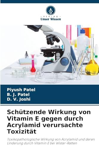Schützende Wirkung von Vitamin E gegen durch Acrylamid verursachte Toxizität: Toxikopathologische Wirkung von Acrylamid und deren Linderung durch Vitamin E bei Wistar-Ratten