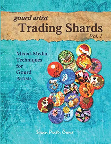 Gourd Artist Trading Shards Vol. 1: Mixed Media Ideas and Techniques for Gourd Artists