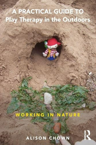 A Practical Guide to Play Therapy in the Outdoors: Working in Nature