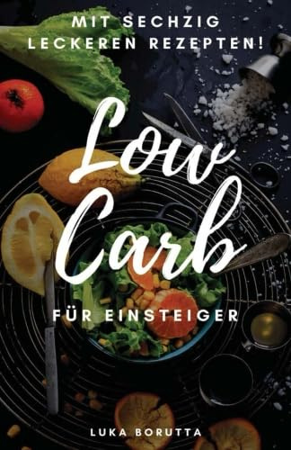 Low Carb für Einsteiger: Was ist es und wie funktioniert es? + 60 leckere Rezepte!
