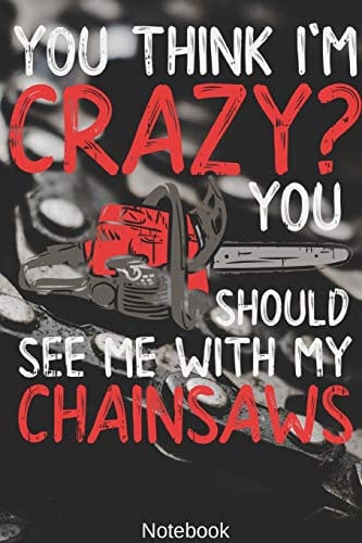 You think i'm Crazy? You Should see me with my Chainsaws Notebook: Woodworking, Arborist, Chainsaw Notebook Compact 6 x 9 inches Blood Pressure Log ... Notebook, Composition Book, Writing Tablet)