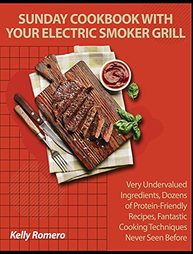 Sunday Cookbook with your Electric Smoker Grill: Very Undervalued Ingredients, Dozens of Protein-Friendly Recipes, Fantastic Cooking Techniques Never Seen Before