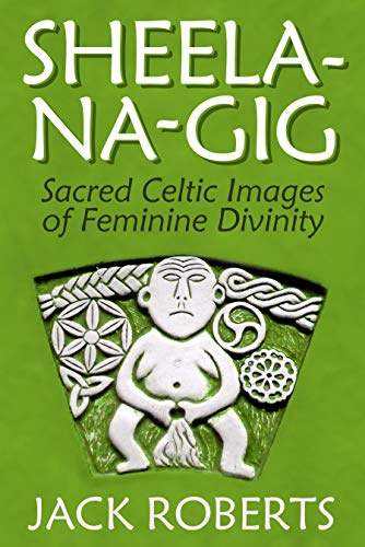Sheela-na-gig: Sacred Celtic Images of Feminine Divinity