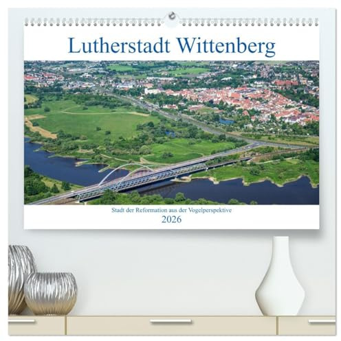 Lutherstadt Wittenberg - Stadt der Reformation aus der Vogelperspektive (hochwertiger Premium Wandkalender 2026 DIN A2 quer), Kunstdruck in Hochglanz: ... die Schönheit dieser Stadt (CALVENDO Orte)