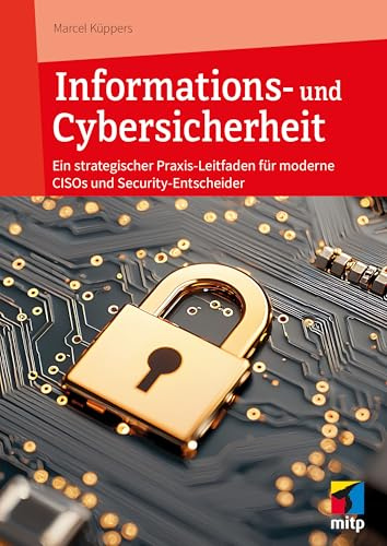 Informations- und Cybersicherheit: Ein strategischer Praxis-Leitfaden für moderne CISOs und Security-Entscheider (mitp Professional)