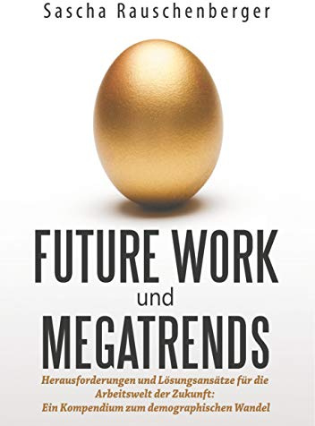 Future Work und Megatrends: Herausforderungen und Lösungsansätze für die Arbeitswelt der Zukunft: Ein Kompendium zum demographischen Wandel