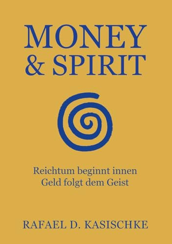 Money & Spirit: Reichtum beginnt innen. Geld folgt dem Geist