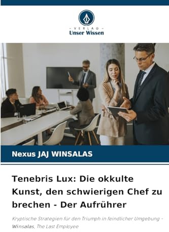 Tenebris Lux: Die okkulte Kunst, den schwierigen Chef zu brechen - Der Aufrührer: Kryptische Strategien für den Triumph in feindlicher Umgebung - Winsalas, The Last Employee