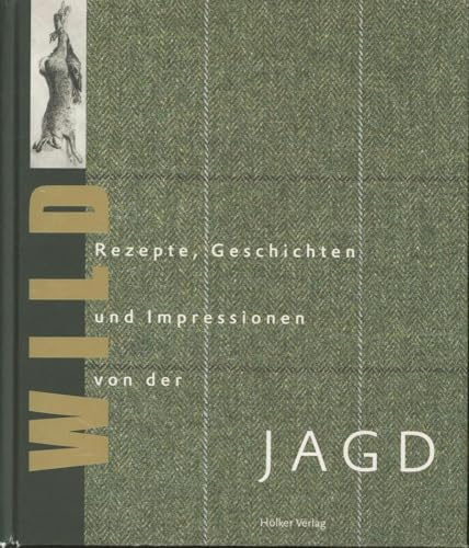 Wild: Rezepte, Geschichten und Impressionen von der Jagd