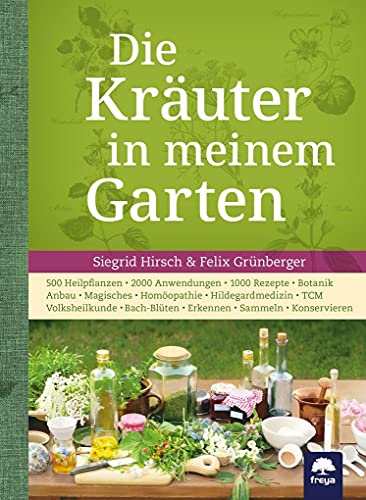 Die Kräuter in meinem Garten: 500 Heilpflanzen, 2000 Anwendungen, 1000 Rezepte, Botanik, Anbau, Magisches, Homöopathie, Hildegardmedizin, TCM, Volksheilkunde