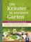 Die Kräuter in meinem Garten: 500 Heilpflanzen, 2000 Anwendungen, 1000 Rezepte, Botanik, Anbau, Magisches, Homöopathie, Hildegardmedizin, TCM, Volksheilkunde