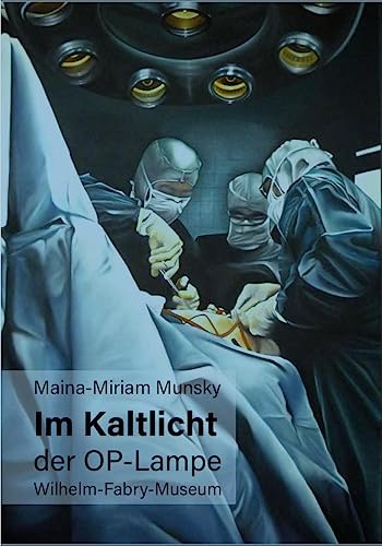Maina-Miriam Munsky Im Kaltlicht der OP-Lampe: Wilhelm-Fabry-Museum