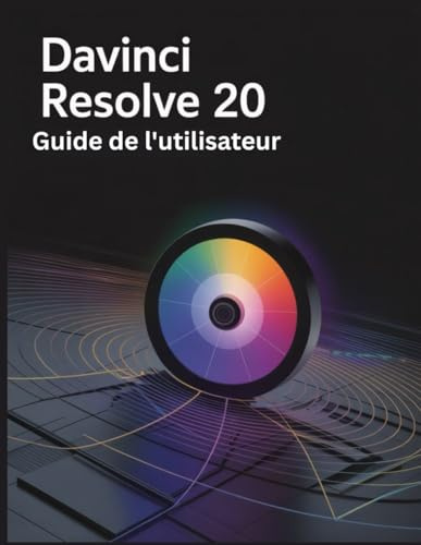 DaVinci Resolve 20 Guide de l'utilisateur: Un manuel complet et détaillé pour les photographes et les créatifs pour les débutants et les seniors, des conseils de dépannage et des paramètres avancés