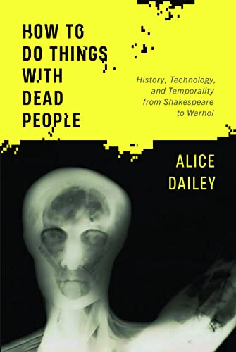 How to Do Things with Dead People: History, Technology, and Temporality from Shakespeare to Warhol