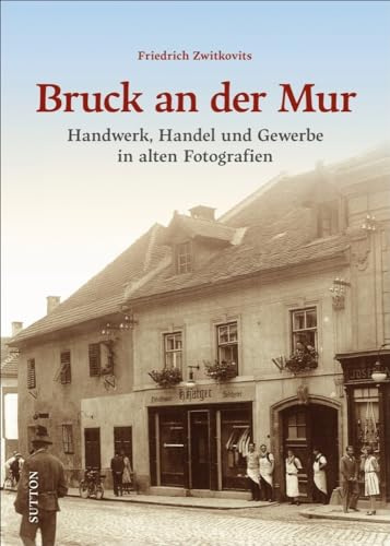 Historischer Bildband: Bruck an der Mur. Handwerk, Handel und Gewerbe in alten Fotografien: Eine nostalgische Zeitreise nach Österreich, reich ... ... bebildert und liebevoll zusammengestellt.