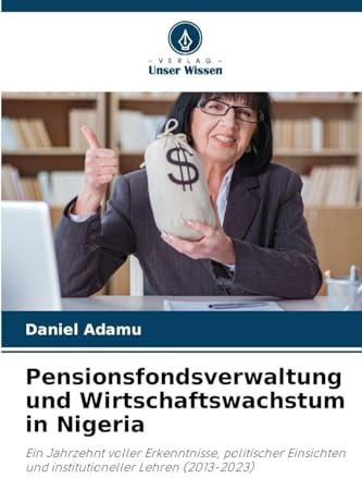 Pensionsfondsverwaltung und Wirtschaftswachstum in Nigeria: Ein Jahrzehnt voller Erkenntnisse, politischer Einsichten und institutioneller Lehren (2013-2023)