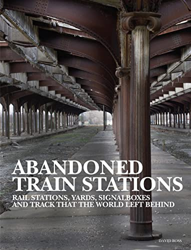 Abandoned Train Stations: Rail Stations, Yards, Signalboxes and Tracks that the World Left Behind (Abandoned Places)