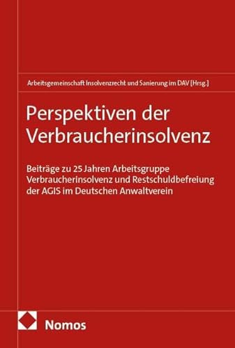 Perspektiven der Verbraucherinsolvenz: Beiträge zu 25 Jahren Arbeitsgruppe Verbraucherinsolvenz und Restschuldbefreiung der AGIS im Deutschen Anwaltverein