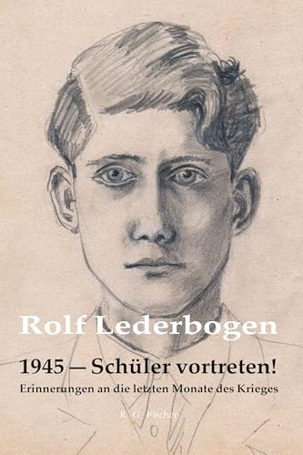 1945 – Schüler vortreten!: Erinnerungen an die letzten Monate des Krieges