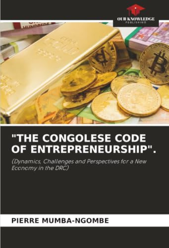 THE CONGOLESE CODE OF ENTREPRENEURSHIP.: (Dynamics, Challenges and Perspectives for a New Economy in the DRC)