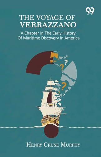The Voyage Of Verrazzano: A Chapter In The Early History Of Maritime Discovery In America