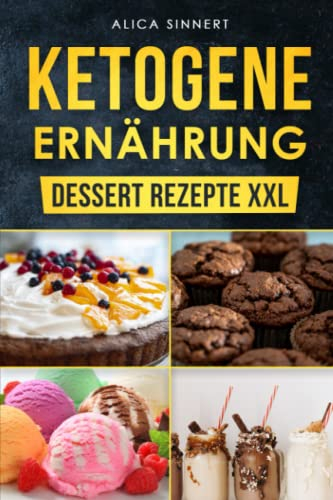 Ketogene Ernährung - Dessert Rezepte XXL: Lecker Eis, Mousse, Milchshake, Kuchen, Fat Bomb, Süßer Snack und noch mehr gehören auch zur Keto Diät