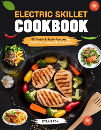 Electric Skillet Cookbook: 150 Quick & Tasty Recipes for One-Pan Cooking Made Simple