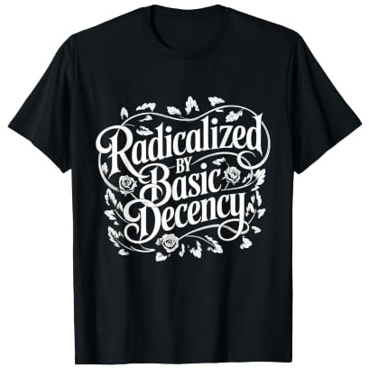 Radicalized By Basic Decency T-Shirt
