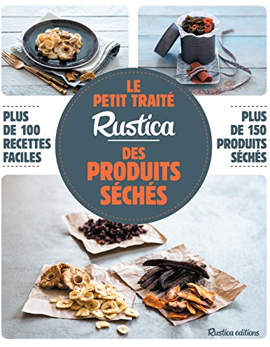 Le petit traité Rustica des produits séchés: Plus de 100 recettes faciles, plus de 150 produits séchés