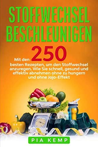 Stoffwechsel beschleunigen: Mit den 250 besten Rezepten, um den Stoffwechsel anzuregen. Wie Sie schnell, gesund und effektiv abnehmen ohne zu hungern und ohne Jojo-Effekt.